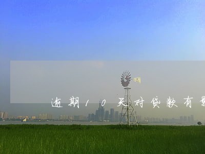 逾期10天对贷款有影响吗 逾期10天对贷款有影响吗