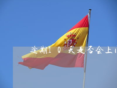 逾期10天是否会上门 逾期10天是否会上门