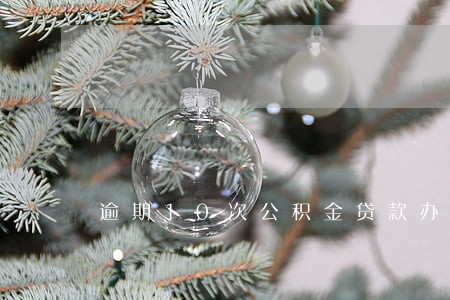 逾期10次公积金贷款办下来了