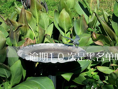 逾期10次是黑名单吗 逾期10次是黑名单吗