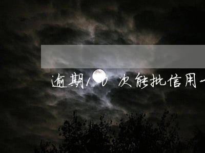 逾期10次能批信用卡吗 逾期10次能批信用卡吗