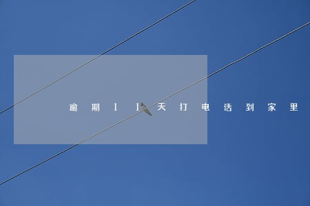 逾期11天打电话到家里 逾期11天打电话到家里