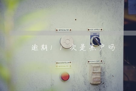 逾期11次是黑户吗 逾期11次是黑户吗