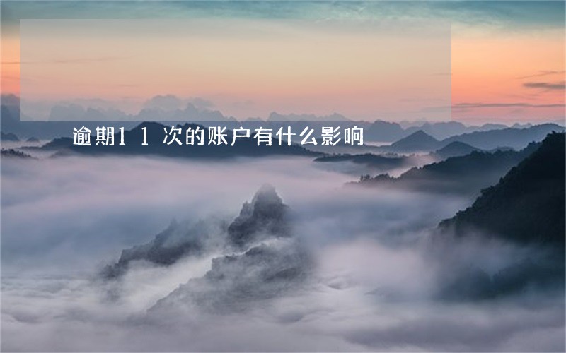 逾期11次的账户有什么影响 逾期11次的账户有什么影响