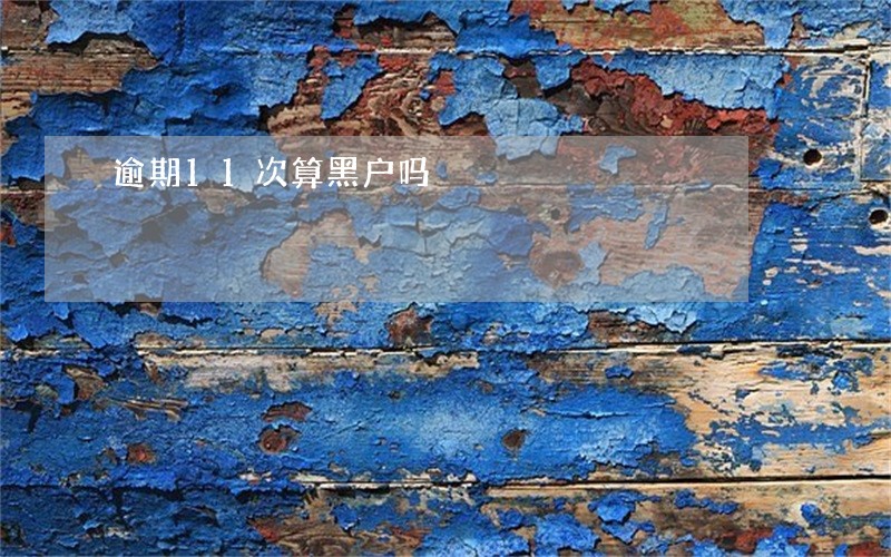 逾期11次算黑户吗 逾期11次算黑户吗