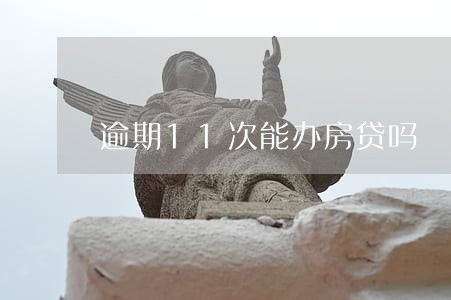 逾期11次能办房贷吗 逾期11次能办房贷吗