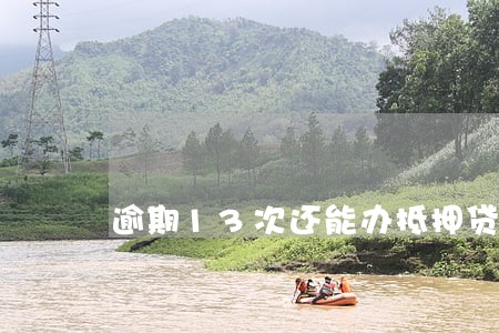 逾期13次还能办抵押贷款吗 逾期13次还能办抵押贷款吗
