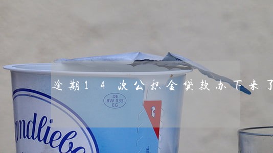 逾期14次公积金贷款办下来了 逾期14次公积金贷款办下来了