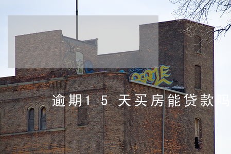 逾期15天买房能贷款吗 逾期15天买房能贷款吗