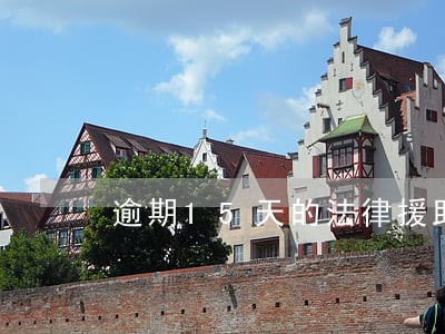 逾期15天的法律援助行踪 逾期15天的法律援助行踪