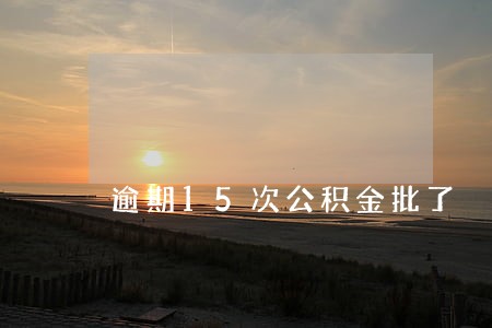 逾期15次公积金批了 逾期15次公积金批了
