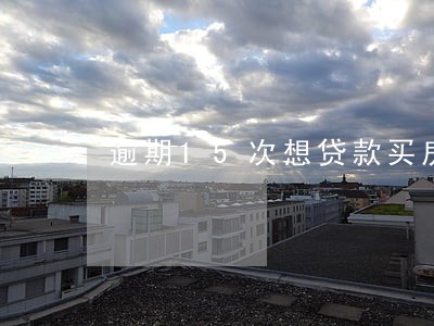 逾期15次想贷款买房 逾期15次想贷款买房