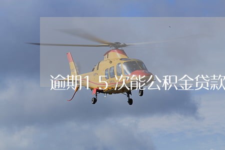 逾期15次能公积金贷款吗 逾期15次能公积金贷款吗