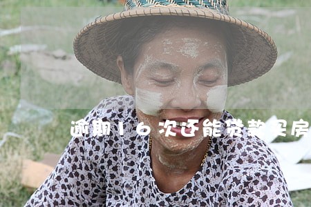逾期16次还能贷款买房子吗 逾期16次还能贷款买房子吗