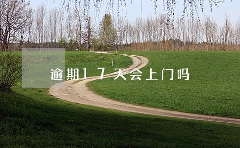 逾期17天会上门吗 逾期17天会上门吗
