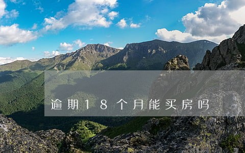 逾期18个月能买房吗 逾期18个月能买房吗