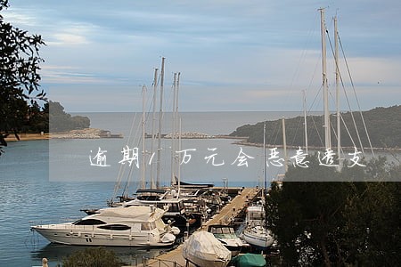 逾期1万元会恶意透支 逾期1万元会恶意透支