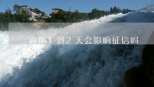 逾期1到2天会影响征信吗 逾期1到2天会影响征信吗