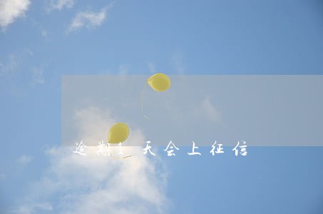 逾期1天会上征信 逾期1天会上征信