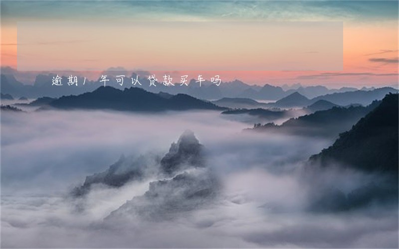 逾期1年可以贷款买车吗 逾期1年可以贷款买车吗