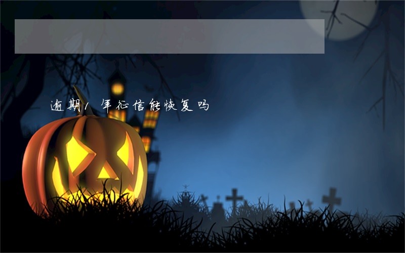 逾期1年征信能恢复吗 逾期1年征信能恢复吗