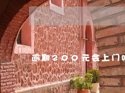 逾期200元会上门吗 逾期200元会上门吗
