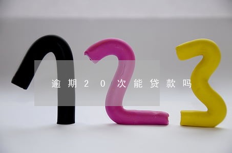 逾期20次能贷款吗 逾期20次能贷款吗