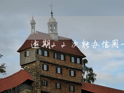 逾期22次能办信用卡吗