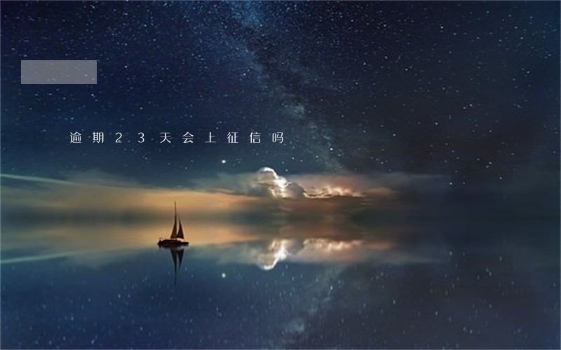 逾期23天会上征信吗 逾期23天会上征信吗