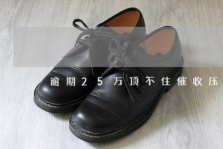 逾期25万顶不住催收压力 逾期25万顶不住催收压力
