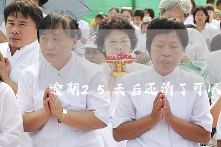 逾期25天后还清了可以恢复吗 逾期25天后还清了可以恢复吗