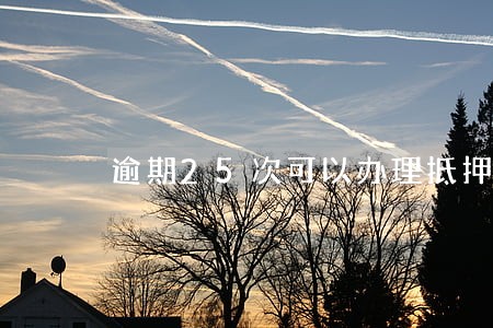逾期25次可以办理抵押贷款吗 逾期25次可以办理抵押贷款吗
