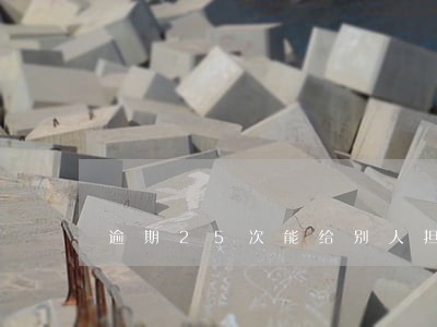逾期25次能给别人担保贷款吗 逾期25次能给别人担保贷款吗