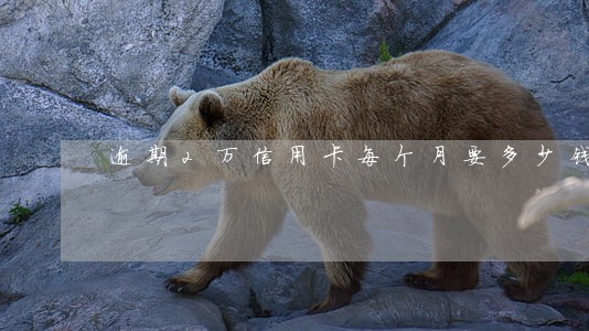 逾期2万信用卡每个月要多少钱 逾期2万信用卡每个月要多少钱