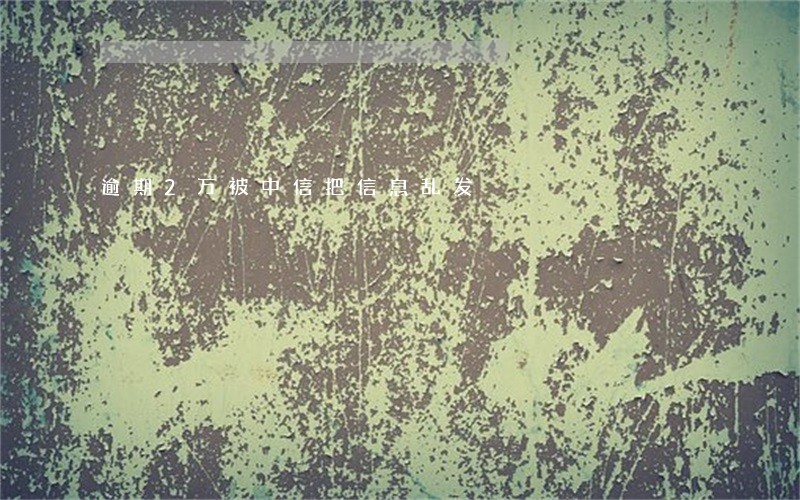 逾期2万被中信把信息乱发 逾期2万被中信把信息乱发