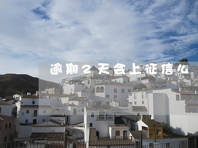 逾期2天会上征信么 逾期2天会上征信么