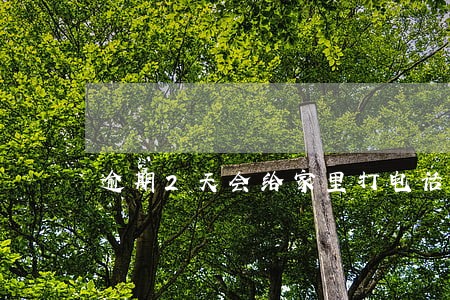 逾期2天会给家里打电话吗 逾期2天会给家里打电话吗
