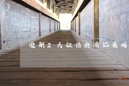 逾期2天征信会有记录吗 逾期2天征信会有记录吗