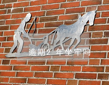 逾期2年坐牢吗 逾期2年坐牢吗