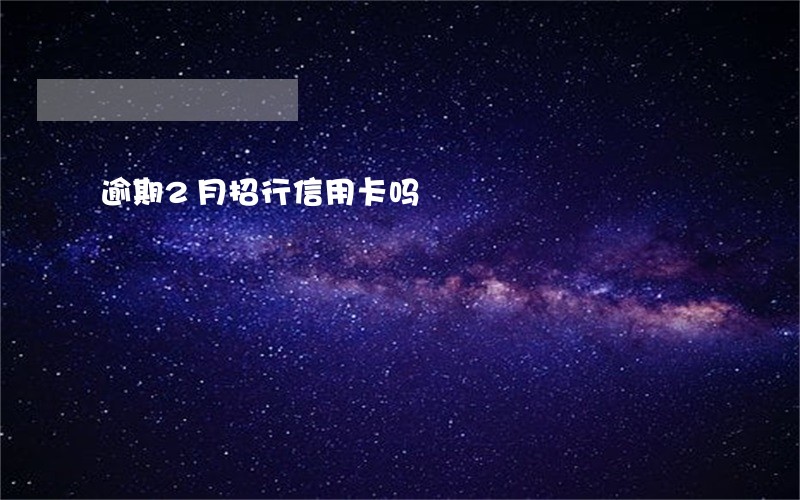 逾期2月招行信用卡吗 逾期2月招行信用卡吗