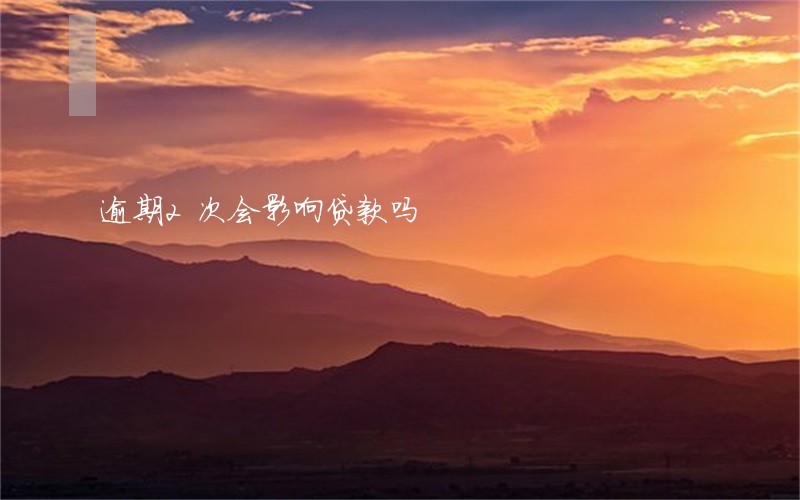 逾期2次会影响贷款吗 逾期2次会影响贷款吗