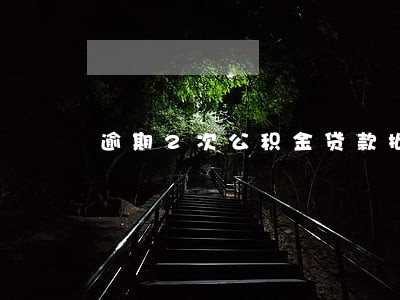 逾期2次公积金贷款批不下来 逾期2次公积金贷款批不下来