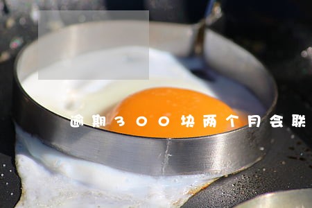 逾期300块两个月会联系家人吗 逾期300块两个月会联系家人吗