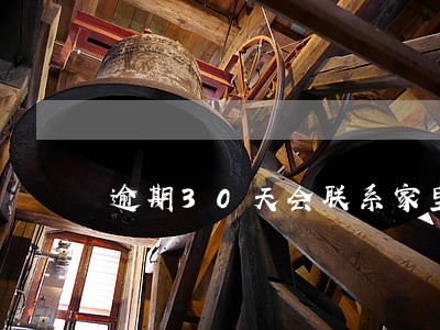逾期30天会联系家里人吗 逾期30天会联系家里人吗