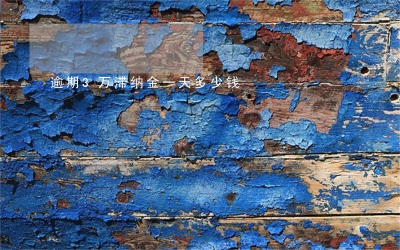逾期3万滞纳金一天多少钱 逾期3万滞纳金一天多少钱