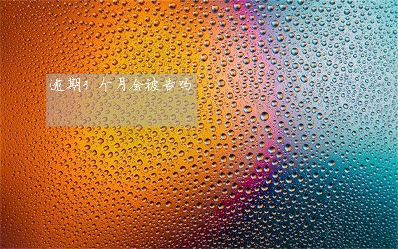 逾期3个月会被告吗 逾期3个月会被告吗