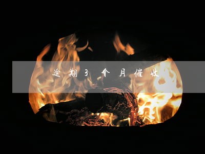 逾期3个月催收 逾期3个月催收