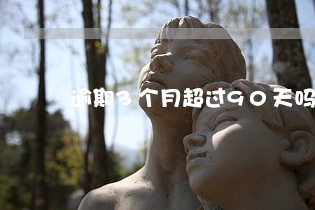 逾期3个月超过90天吗 逾期3个月超过90天吗