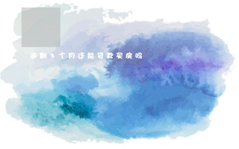 逾期3个月还能贷款买房吗 逾期3个月还能贷款买房吗