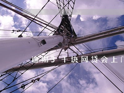 逾期3千块网贷会上门吗 逾期3千块网贷会上门吗